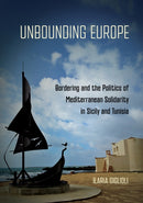 Unbounding Europe : Bordering and the Politics of Mediterranean Solidarity in Sicily and Tunisia-9781501782268