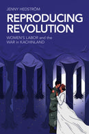 Reproducing Revolution : Women's Labor and the War in Kachinland-9781501782558