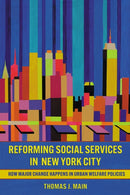 Reforming Social Services in New York City : How Major Change Happens in Urban Welfare Policies-9781501783173