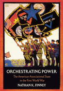 Orchestrating Power : The American Associational State in the First World War-9781501783777