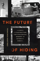 The Future of Hiding : Secrecy, Infrastructure, and Ecological Memory in Estonia's Siberia-9781501784262