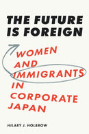 The Future Is Foreign : Women and Immigrants in Corporate Japan-9781501784347