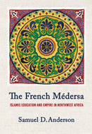 The French Medersa : Islamic Education and Empire in Northwest Africa-9781501784613