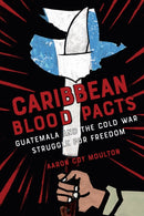 Caribbean Blood Pacts : Guatemala and the Cold War Struggle for Freedom-9781501784804