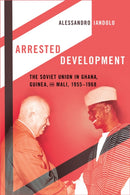Arrested Development : The Soviet Union in Ghana, Guinea, and Mali, 1955-1968-9781501785054