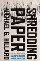 Shredding Paper : The Rise and Fall of Maine's Mighty Paper Industry-9781501785061