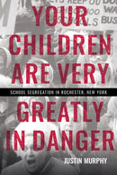 Your Children Are Very Greatly in Danger : School Segregation in Rochester, New York-9781501785085