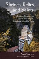 Shrines, Relics, and Saints : Christian Sanctuaries from Late Antiquity Through the Middle Ages-9781501786211