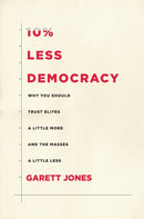 10% Less Democracy : Why You Should Trust Elites a Little More and the Masses a Little Less-9781503603578