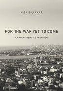 For the War Yet to Come : Planning Beirut's Frontiers-9781503605602