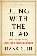 Being with the Dead : Burial, Ancestral Politics, and the Roots of Historical Consciousness-9781503607750