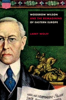 Woodrow Wilson and the Reimagining of Eastern Europe-9781503611191