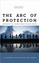 The Arc of Protection : Reforming the International Refugee Regime-9781503611412