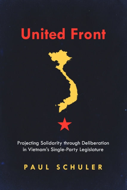 United Front : Projecting Solidarity Through Deliberation in Vietnam's Single-Party Legislature-9781503614741
