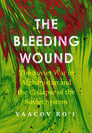 The Bleeding Wound : The Soviet War in Afghanistan and the Collapse of the Soviet System-9781503628748