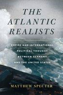 The Atlantic Realists : Empireand International Political Thought Between Germany and the United States-9781503629967
