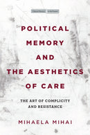 Political Memory and the Aesthetics of Care : The Art of Complicity and Resistance-9781503630123