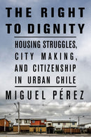 The Right to Dignity : Housing Struggles, City Making, and Citizenship in Urban Chile-9781503631526