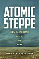 Atomic Steppe : How Kazakhstan Gave Up the Bomb-9781503632431