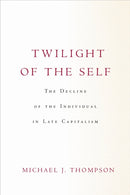 Twilight of the Self : The Decline of the Individual in Late Capitalism-9781503632455