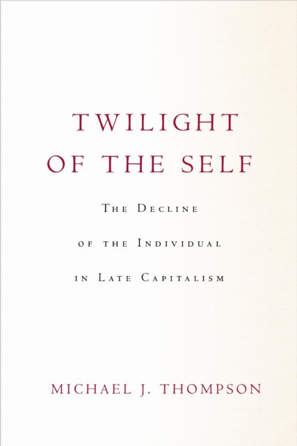 Twilight of the Self : The Decline of the Individual in Late Capitalism-9781503632455