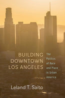 Building Downtown Los Angeles : The Politics of Race and Place in Urban America-9781503632523