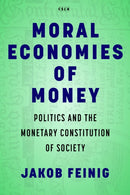 Moral Economies of Money : Politics and the Monetary Constitution of Society-9781503633445