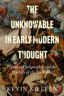 The Unknowable in Early Modern Thought : Natural Philosophy and the Poetics of the Ineffable-9781503635852