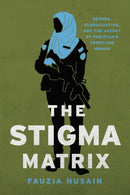The Stigma Matrix : Gender, Globalization, and the Agency of Pakistan's Frontline Women-9781503636057