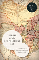 Birth of the Geopolitical Age : Global Frontiers and the Making of Modern China-9781503636842