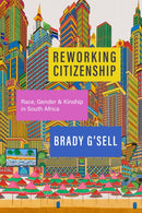 Reworking Citizenship : Race, Gender, and Kinship in South Africa-9781503639171