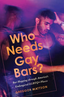 Who Needs Gay Bars? : Bar-Hopping Through America's Endangered LGBTQ+ Places-9781503640139
