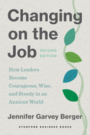 Changing on the Job, Second Edition : How Leaders Become Courageous, Wise, and Steady in an Anxious World-9781503640245
