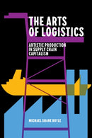 The Arts of Logistics : Artistic Production in Supply Chain Capitalism-9781503640436