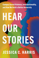 Hear Our Stories : Campus Sexual Violence, Intersectionality, and How We Build a Better University-9781503641051
