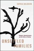 Unsettled Families : Refugees, Humanitarianism, and the Politics of Kinship-9781503641198
