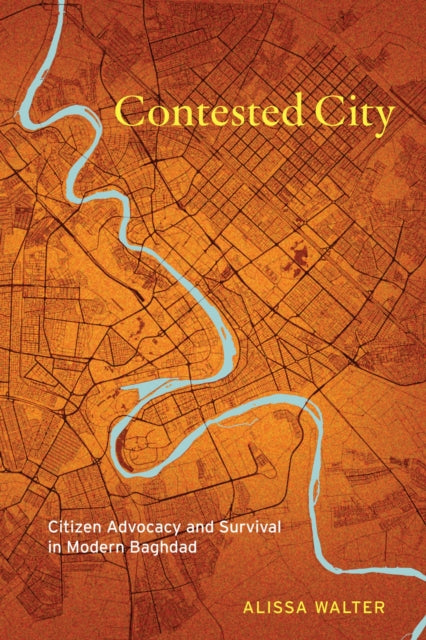 Contested City : Citizen Advocacy and Survival in Modern Baghdad-9781503641426