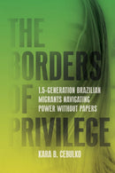 The Borders of Privilege : 1.5-Generation Brazilian Migrants Navigating Power Without Papers-9781503641532