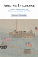 Abiding Influence : Presidents, Nationalist Beliefs, and US Policy in the Asia Pacific, 1898-1972-9781503641747