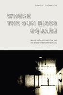 Where the Sun Rises Square : Mass Incarceration and the Binds of Reform in Brazil-9781503641921