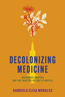 Decolonizing Medicine : Indigenous Politics and the Practice of Care in Bolivia-9781503642720