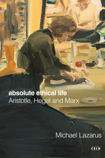 Absolute Ethical Life : Aristotle, Hegel and Marx-9781503642850