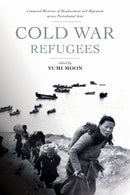 Cold War Refugees : Connected Histories of Displacement and Migration Across Postcolonial Asia-9781503643130