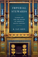 Imperial Stewards : Chinese Art and the Making of America's Pacific Century-9781503643178