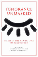 Ignorance Unmasked : Essays in the New Science of Agnotology-9781503643406
