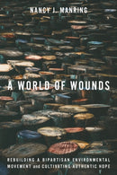 A World of Wounds : Rebuilding a Bipartisan Environmental Movement and Cultivating Authentic Hope-9781503644403