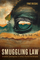 Smuggling Law : Unsettled Sovereignties in Turkey's Kurdish Borderlands-9781503644496