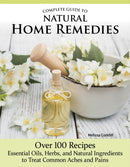 Complete Guide to Natural Home Remedies : Over 100 Recipes-Essential Oils, Herbs, and Natural Ingredients to Treat Common Aches and Pains-9781504801379