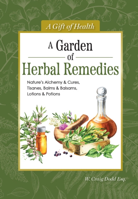 A Garden of Herbal Remedies : Nature's Alchemy & Cures, Tisanes, Balms & Balsams, Lotions & Potions-9781504801560