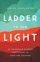 Ladder to the Light : An Indigenous Elder's Meditations on Hope and Courage-9781506465739